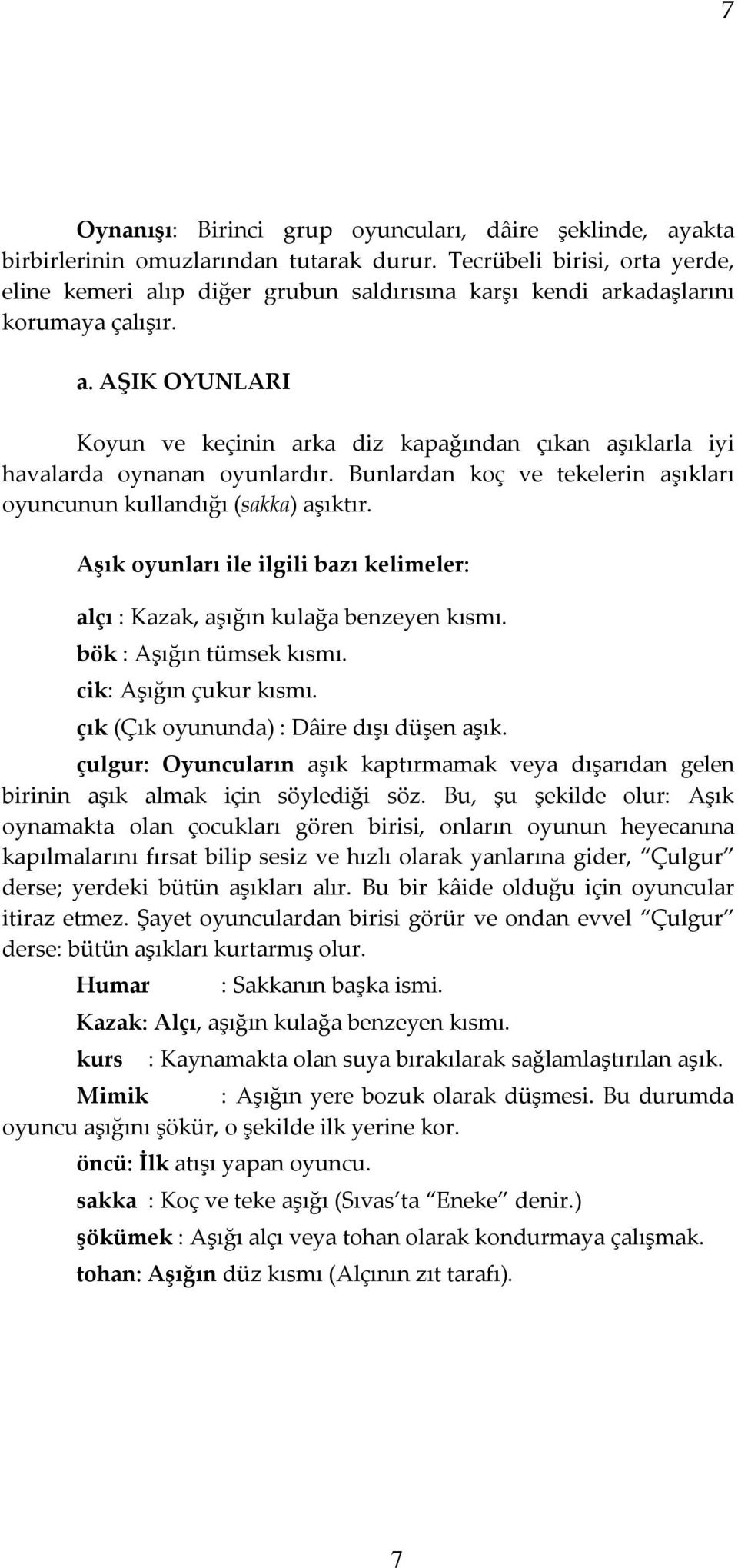 Bunlardan koç ve tekelerin aşıkları oyuncunun kullandığı (sakka) aşıktır. Aşık oyunları ile ilgili bazı kelimeler: alçı : Kazak, aşığın kulağa benzeyen kısmı. bök : Aşığın tümsek kısmı.