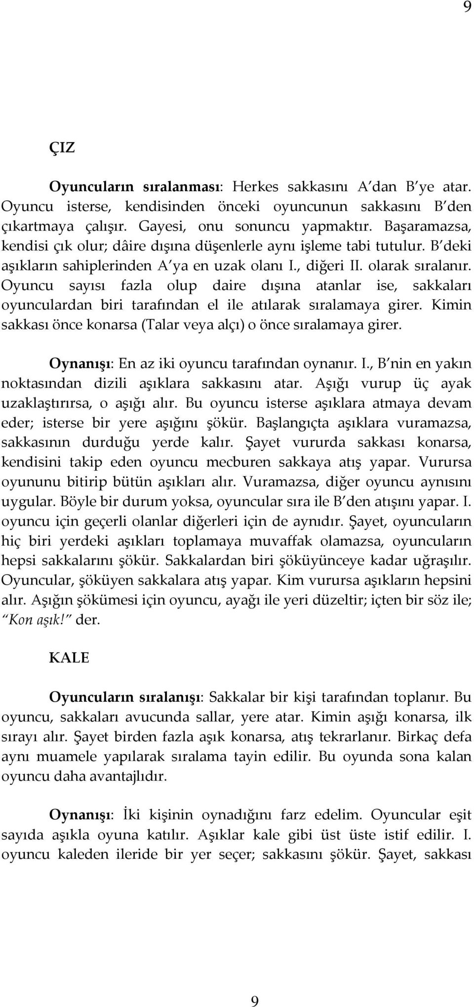 Oyuncu sayısı fazla olup daire dışına atanlar ise, sakkaları oyunculardan biri tarafından el ile atılarak sıralamaya girer. Kimin sakkası önce konarsa (Talar veya alçı) o önce sıralamaya girer.