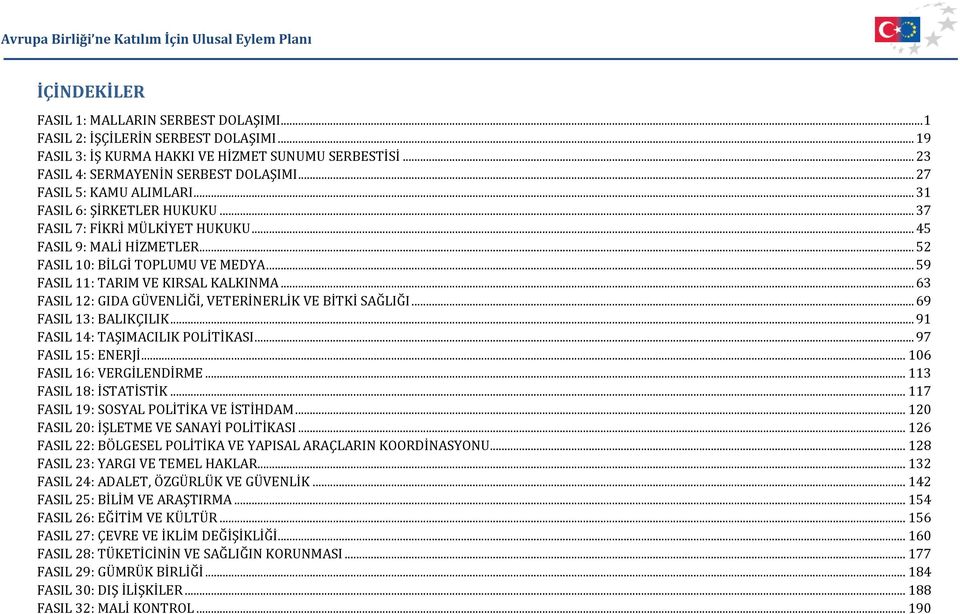 .. 59 FASIL 11: TARIM VE KIRSAL KALKINMA... 63 FASIL 12: GIDA GÜVENLİĞİ, VETERİNERLİK VE BİTKİ SAĞLIĞI... 69 FASIL 13: BALIKÇILIK... 91 FASIL 14: TAŞIMACILIK POLİTİKASI... 97 FASIL 15: ENERJİ.
