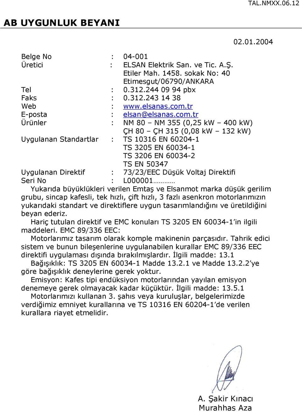 tr E-posta : elsan@tr Ürünler : NM 80 NM 355 (0,25 kw 400 kw) ÇH 80 ÇH 315 (0,08 kw 132 kw) Uygulanan Standartlar : TS 10316 EN 60204-1 TS 3205 EN 60034-1 TS 3206 EN 60034-2 TS EN 50347 Uygulanan