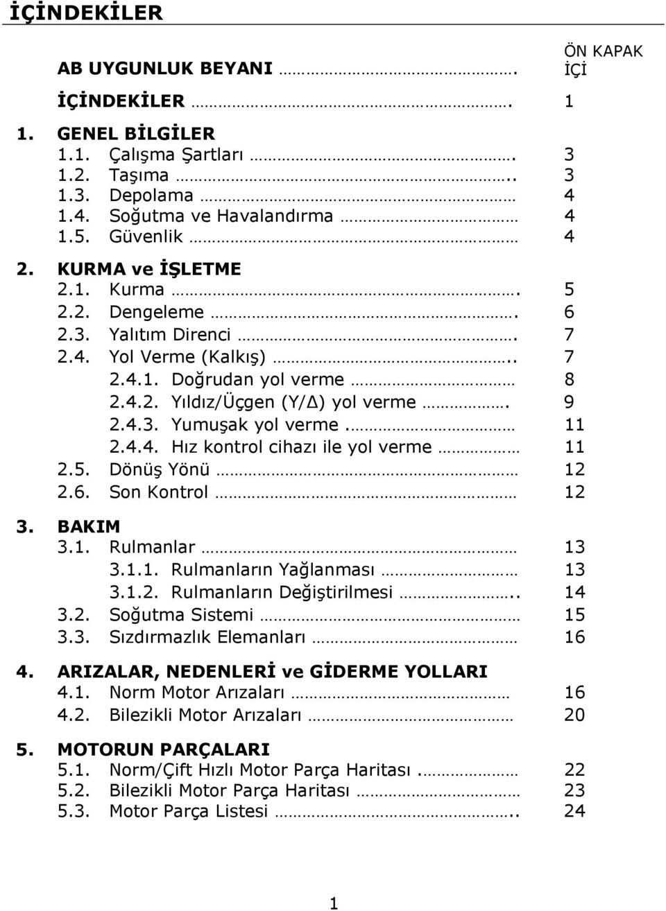 4.4. Hız kontrol cihazı ile yol verme 11 2.5. Dönüş Yönü 12 2.6. Son Kontrol 12 3. BAKIM 3.1. Rulmanlar 13 3.1.1. Rulmanların Yağlanması 13 3.1.2. Rulmanların Değiştirilmesi.. 14 3.2. Soğutma Sistemi 15 3.