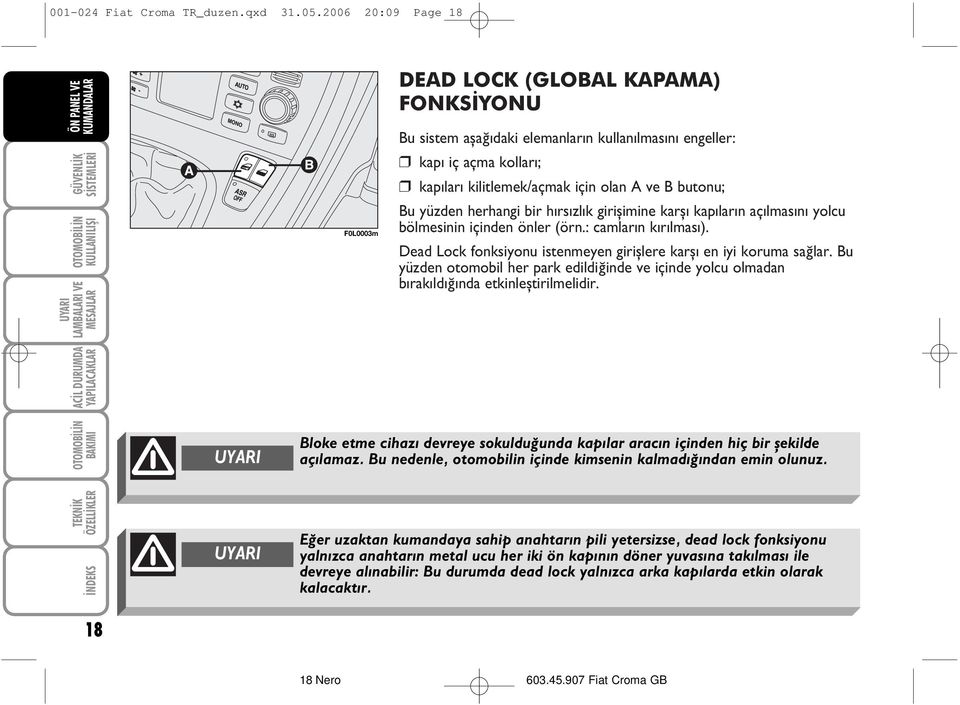 kilitlemek/açmak için olan A ve B butonu; Bu yüzden herhangi bir hýrsýzlýk giriþimine karþý kapýlarýn açýlmasýný yolcu bölmesinin içinden önler (örn.: camlarýn kýrýlmasý).