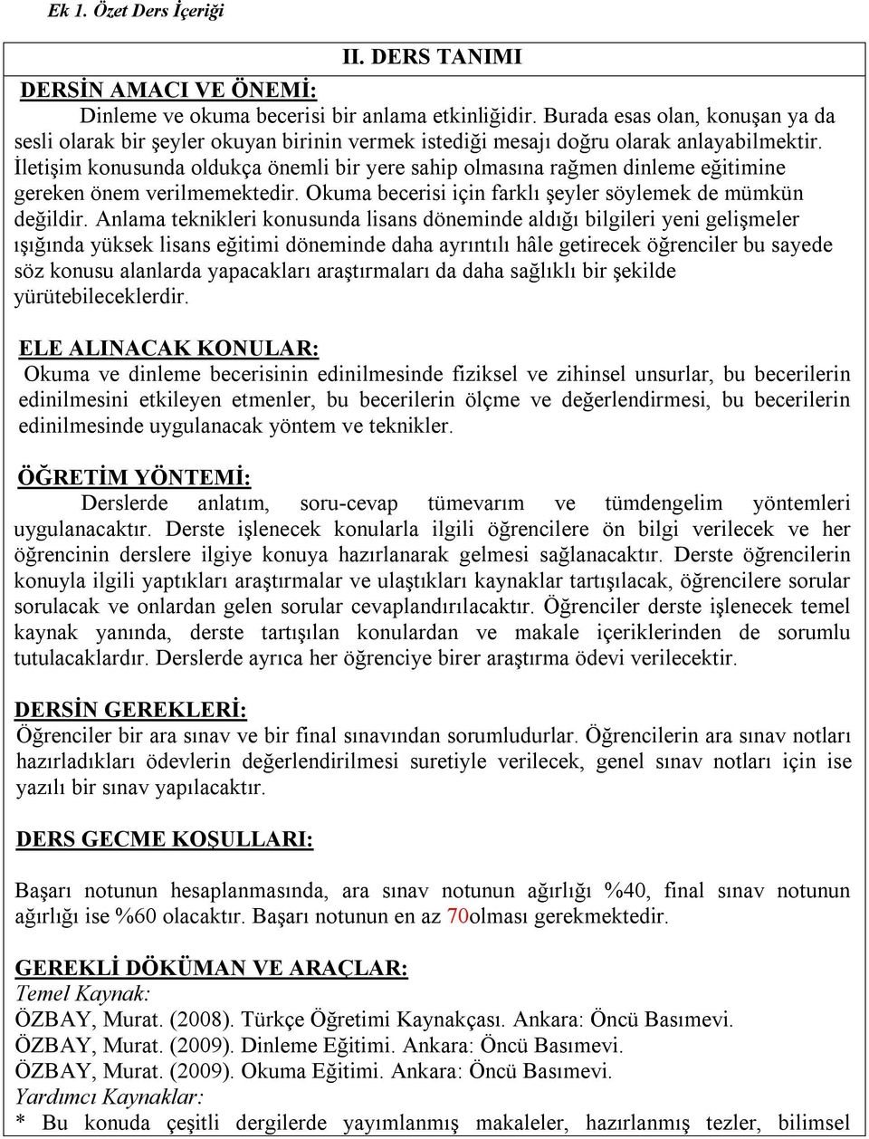 İletişim konusunda oldukça önemli bir yere sahip olmasına rağmen dinleme eğitimine gereken önem verilmemektedir. Okuma becerisi için farklı şeyler söylemek de mümkün değildir.