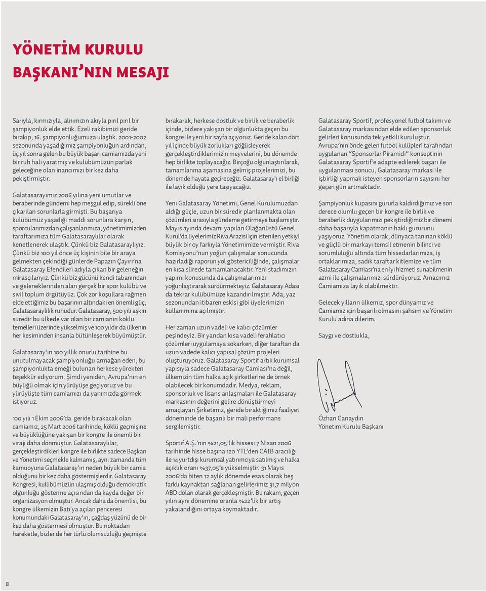 pekifltirmifltir. Galatasaray m z 2006 y l na yeni umutlar ve beraberinde gündemi hep meflgul edip, sürekli öne ç kar lan sorunlarla girmiflti.