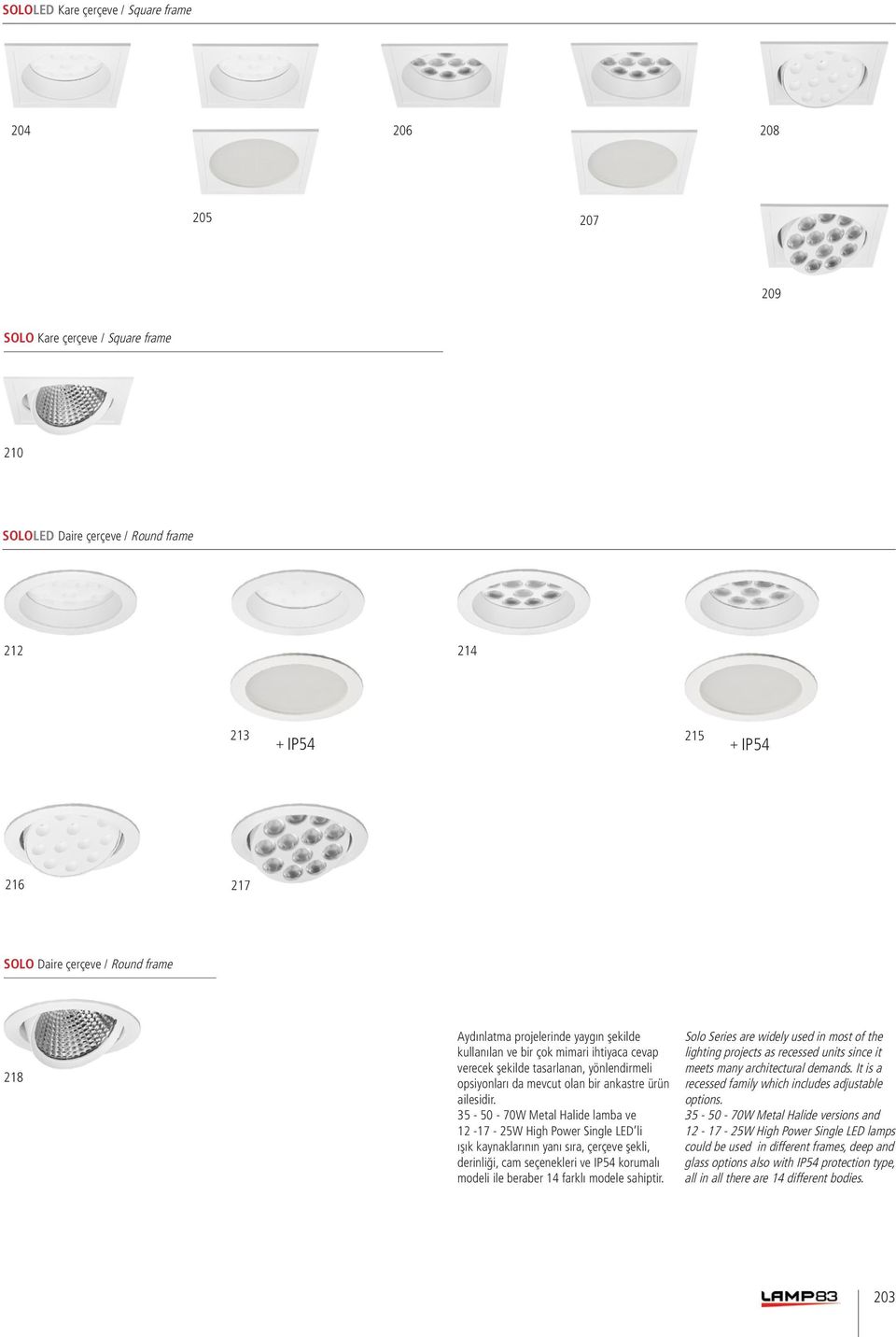 35-50 - 70W Metal Halide lamba ve 12-17 - 25W High Power Single li ışık kaynaklarının yanı sıra, çerçeve şekli, derinliği, cam seçenekleri ve IP54 korumalı modeli ile beraber 14 farklı modele