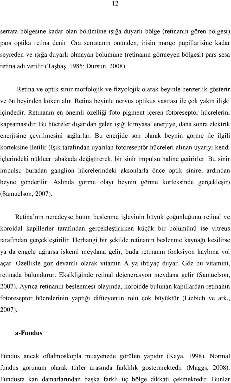 Retina ve optik sinir morfolojik ve fizyolojik olarak beyinle benzerlik gösterir ve ön beyinden köken alır. Retina beyinle nervus optikus vasıtası ile çok yakın iliģki içindedir.