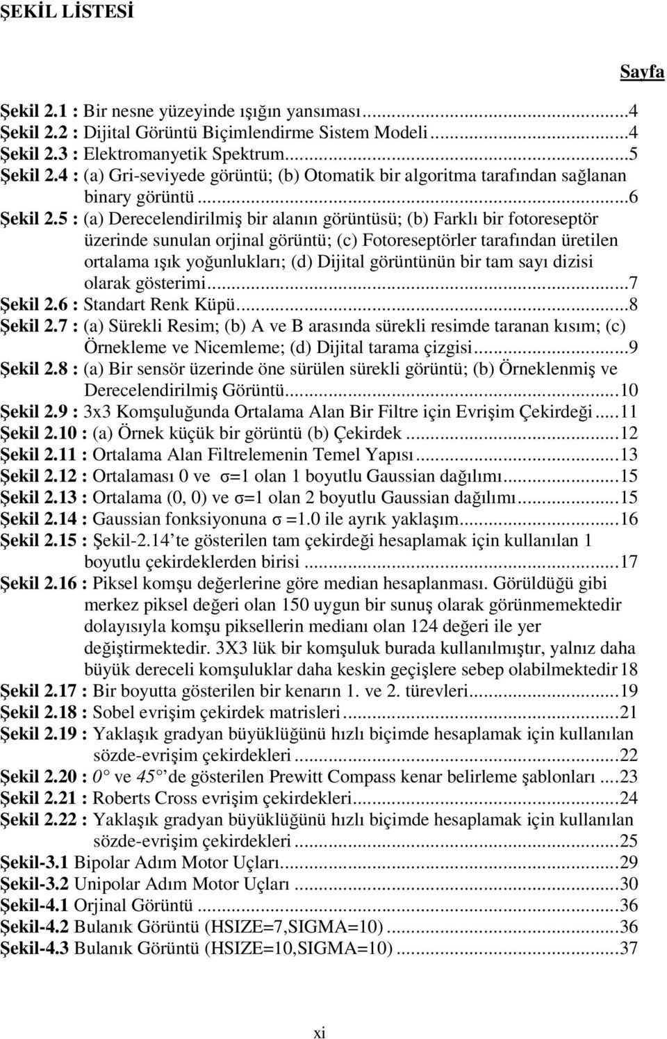 5 : (a) Derecelendirilmiş bir alanın görüntüsü; (b) Farklı bir fotoreseptör üzerinde sunulan orjinal görüntü; (c) Fotoreseptörler tarafından üretilen ortalama ışık yoğunlukları; (d) Dijital