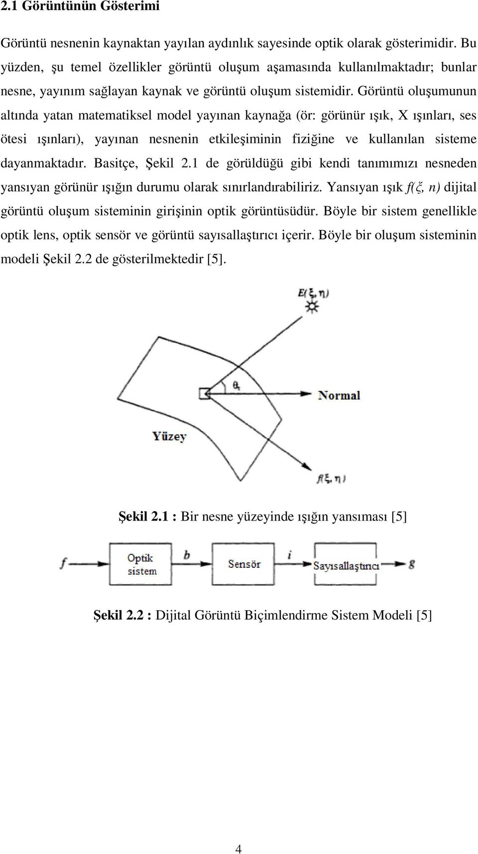 Görüntü oluşumunun altında yatan matematiksel model yayınan kaynağa (ör: görünür ışık, X ışınları, ses ötesi ışınları), yayınan nesnenin etkileşiminin fiziğine ve kullanılan sisteme dayanmaktadır.