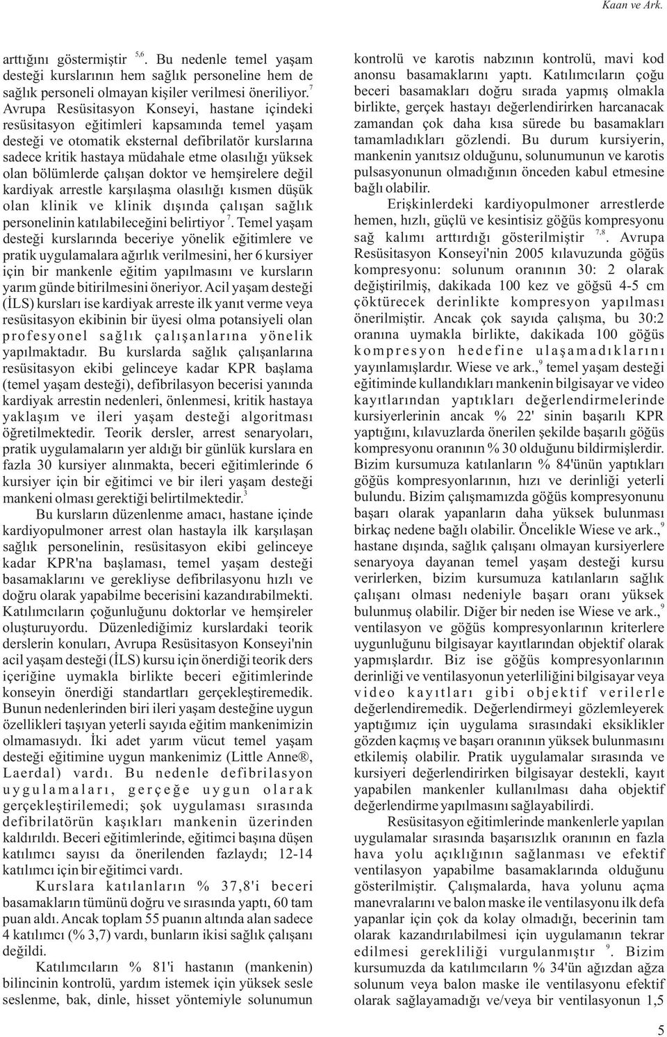 olan bölümlerde çalışan doktor ve hemşirelere değil kardiyak arrestle karşılaşma olasılığı kısmen düşük olan klinik ve klinik dışında çalışan sağlık personelinin katılabileceğini belirtiyor.