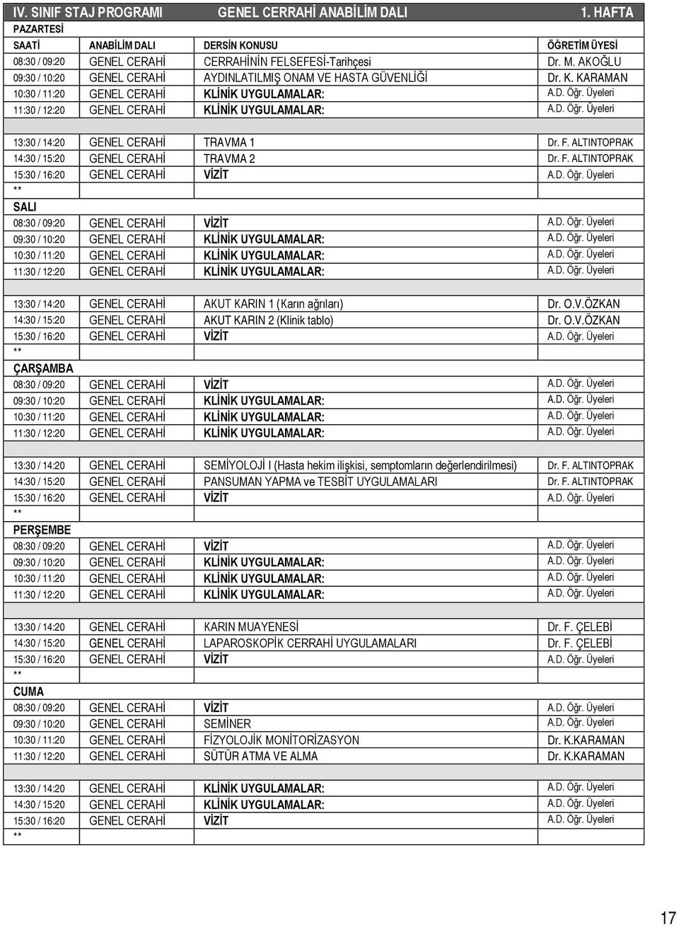 ALTINTOPRAK 14:30 / 15:20 GENEL CERAHİ TRAVMA 2 Dr. F. ALTINTOPRAK 13:30 / 14:20 GENEL CERAHİ AKUT KARIN 1 (Karın ağrıları) Dr. O.V.ÖZKAN 14:30 / 15:20 GENEL CERAHİ AKUT KARIN 2 (Klinik tablo) Dr. O.V.ÖZKAN 13:30 / 14:20 GENEL CERAHİ SEMİYOLOJİ I (Hasta hekim ilişkisi, semptomların değerlendirilmesi) Dr.