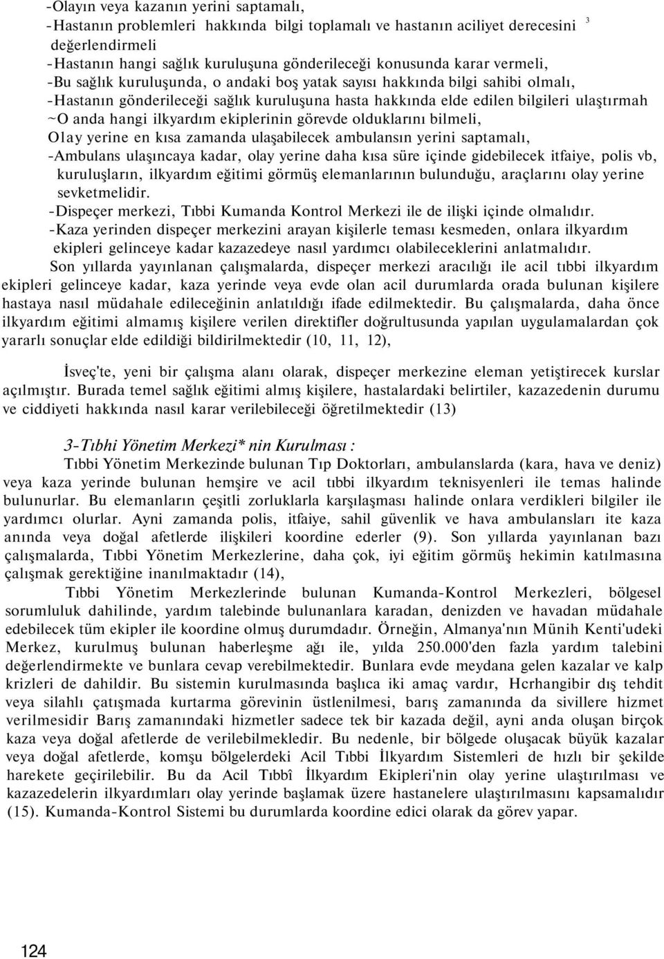 ilkyardım ekiplerinin görevde olduklarını bilmeli, Olay yerine en kısa zamanda ulaşabilecek ambulansın yerini saptamalı, -Ambulans ulaşıncaya kadar, olay yerine daha kısa süre içinde gidebilecek