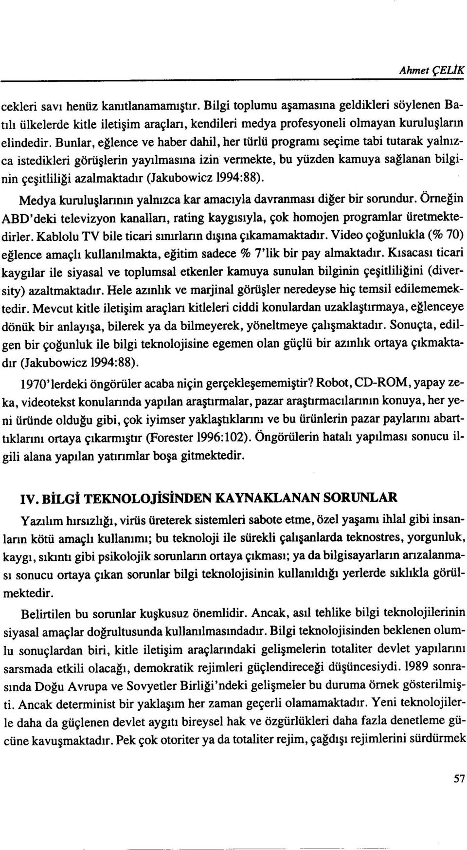 (Jakubowicz 1994:88). Medya kuruluşlarının yalnızca kar amacıyla davranması diğer bir sorundur. Örneğin ABD' deki televizyon kanalları, rating kaygısıyla, çok homojen programlar üretmektedirler.