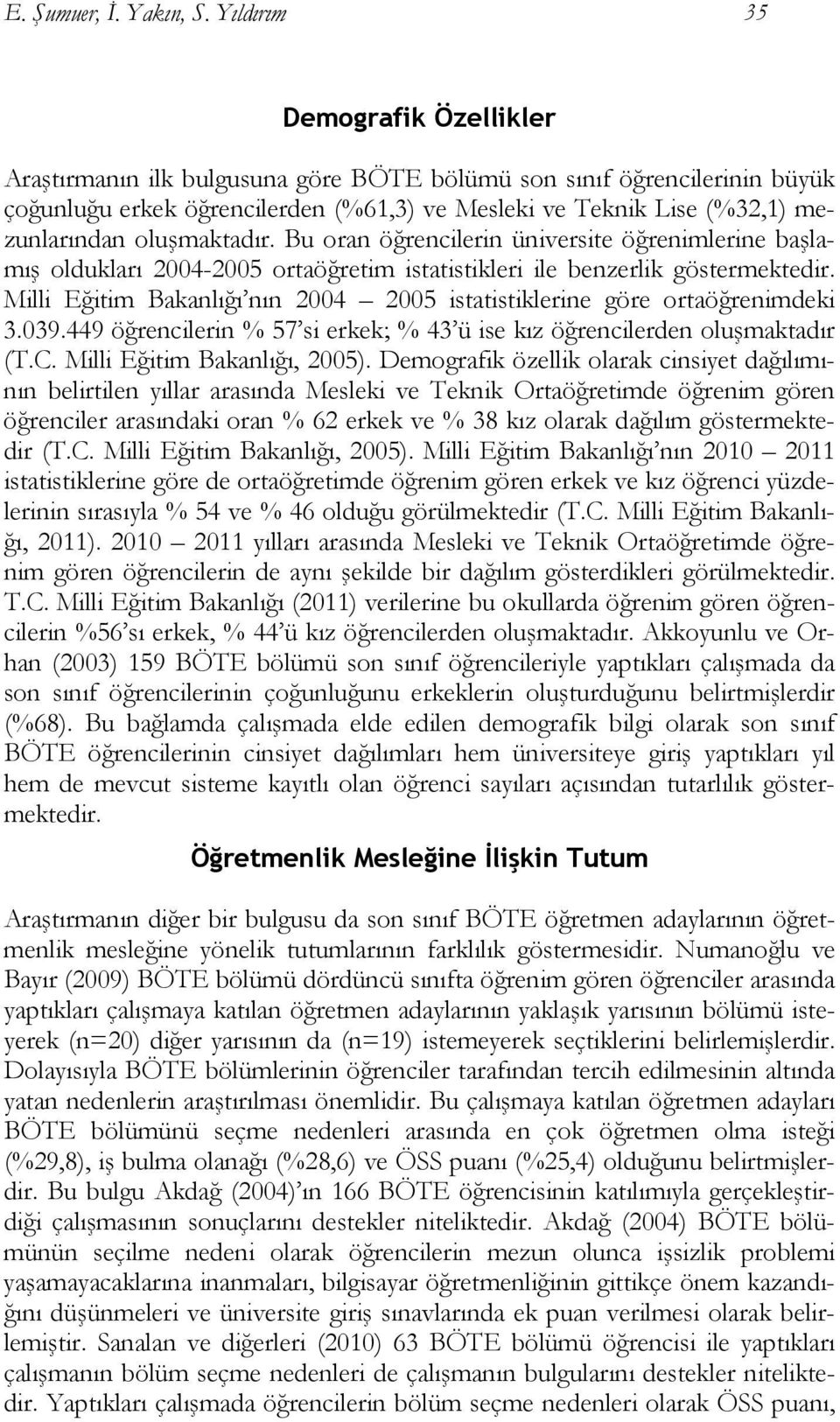 oluşmaktadır. Bu oran öğrencilerin üniversite öğrenimlerine başlamış oldukları 2004-2005 ortaöğretim istatistikleri ile benzerlik göstermektedir.