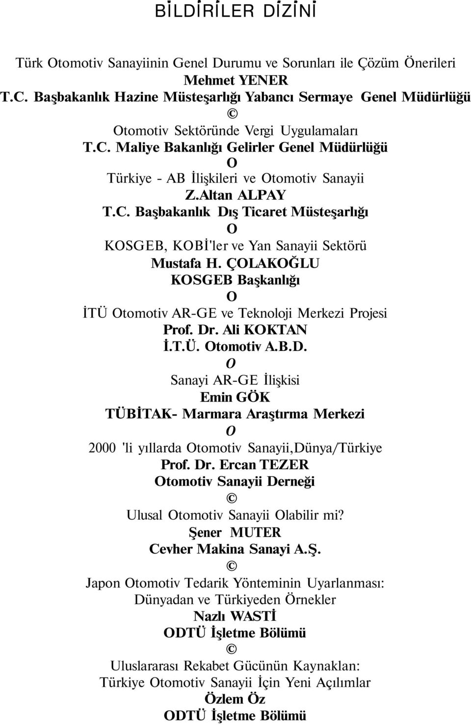 Altan ALPAY T.C. Başbakanlık Dış Ticaret Müsteşarlığı KSGEB, KBİ'ler ve Yan Sanayii Sektörü Mustafa H. ÇLAKĞLU KSGEB Başkanlığı İTÜ tomotiv AR-GE ve Teknoloji Merkezi Projesi Prof. Dr. Ali KKTAN İ.T.Ü. tomotiv A.B.D. Sanayi AR-GE İlişkisi Emin GÖK TÜBİTAK- Marmara Araştırma Merkezi 2000 'li yıllarda tomotiv Sanayii,Dünya/Türkiye Prof.