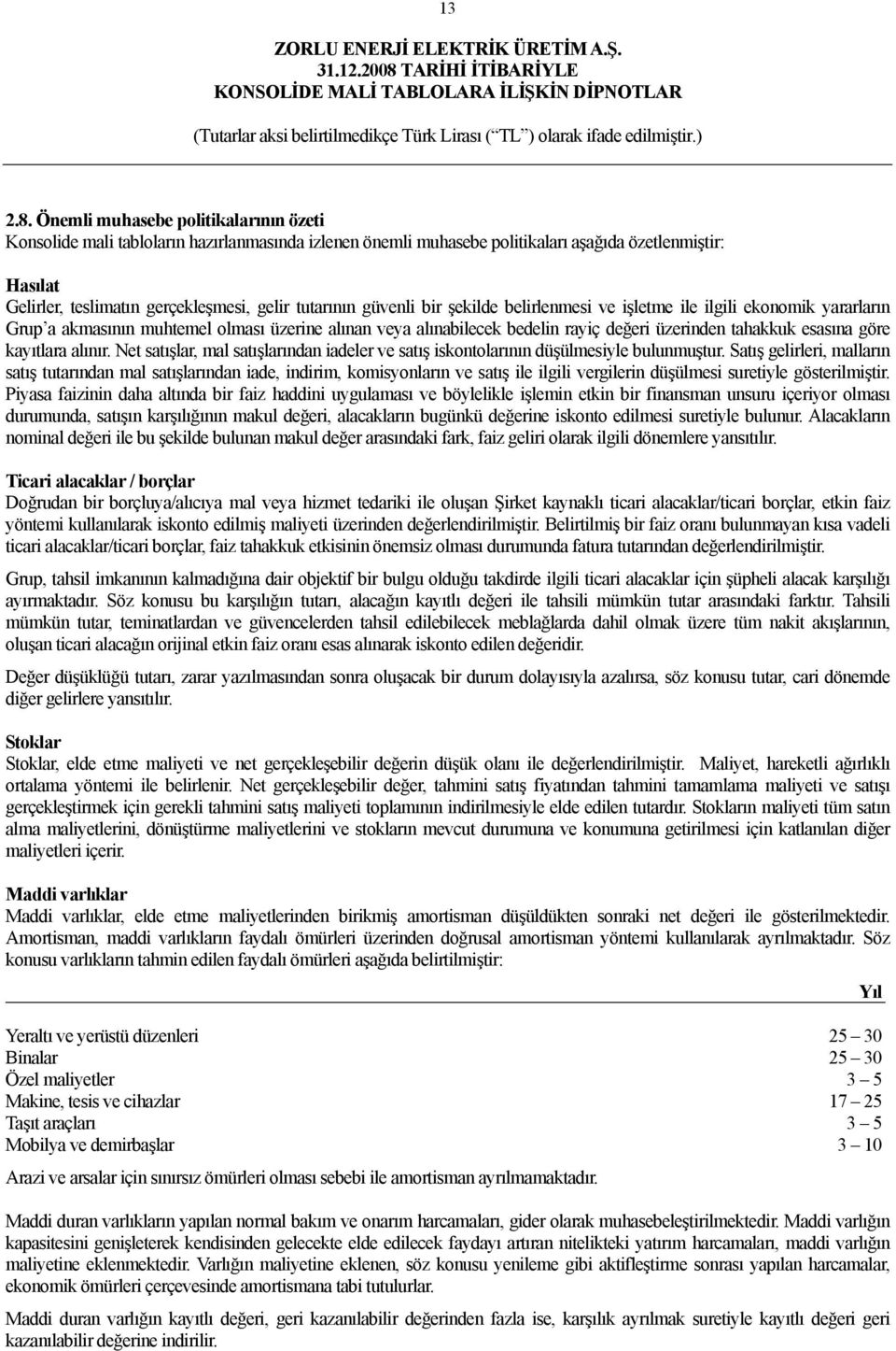 güvenli bir şekilde belirlenmesi ve işletme ile ilgili ekonomik yararların Grup a akmasının muhtemel olması üzerine alınan veya alınabilecek bedelin rayiç değeri üzerinden tahakkuk esasına göre