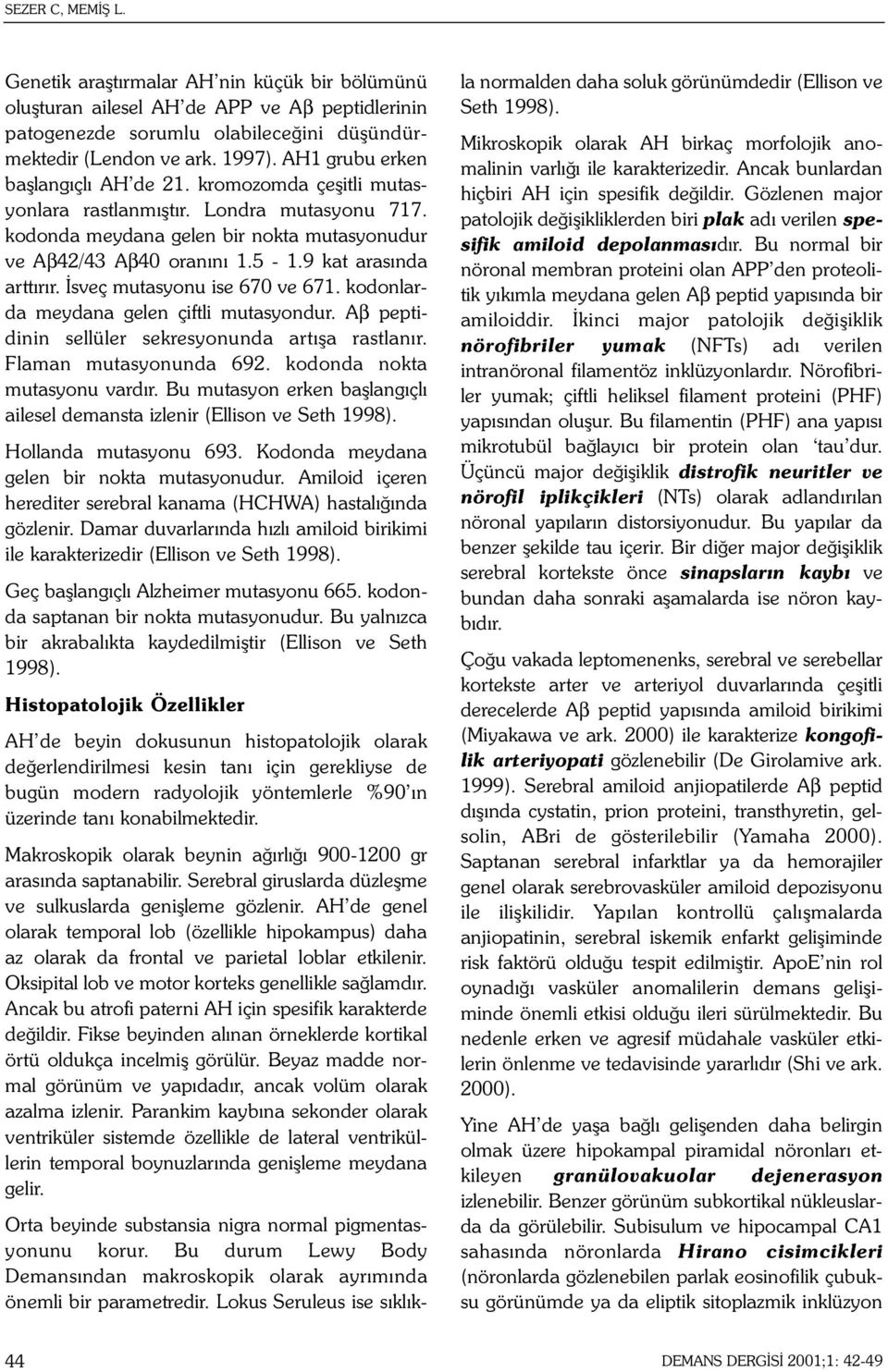 9 kat arasýnda arttýrýr. Ýsveç mutasyonu ise 670 ve 671. kodonlarda meydana gelen çiftli mutasyondur. Aβ peptidinin sellüler sekresyonunda artýþa rastlanýr. Flaman mutasyonunda 692.