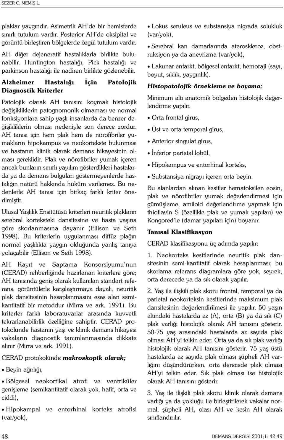 Alzheimer Hastalýðý Ýçin Patolojik Diagnostik Kriterler Patolojik olarak AH tanýsýný koymak histolojik deðiþikliklerin patognomonik olmamasý ve normal fonksiyonlara sahip yaþlý insanlarda da benzer