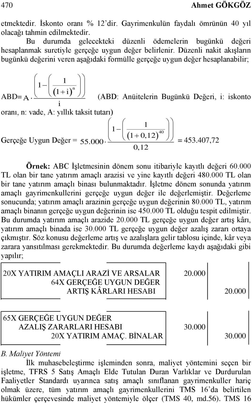 Düzenli nakit akışların bugünkü değerini veren aşağıdaki formülle gerçeğe uygun değer hesaplanabilir; ABD= 1 1 1 i A i n oranı, n: vade, A: yıllık taksit tutarı) Gerçeğe Uygun Değer = (ABD: