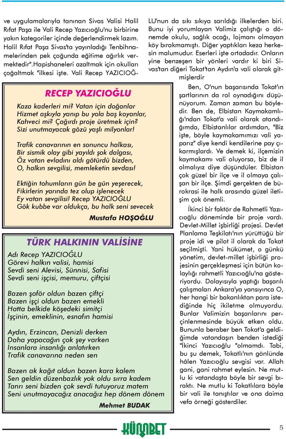 Vali Recep YAZICIOÐ- RECEP YAZICIOÐLU Kaza kaderleri mi? Vatan için doðanlar Hizmet aþkýyla yanýp bu yola baþ koyanlar, Kahveci mi? Çaðýrdý proje üretmek için? Sizi unutmayacak gözü yaþlý milyonlar!