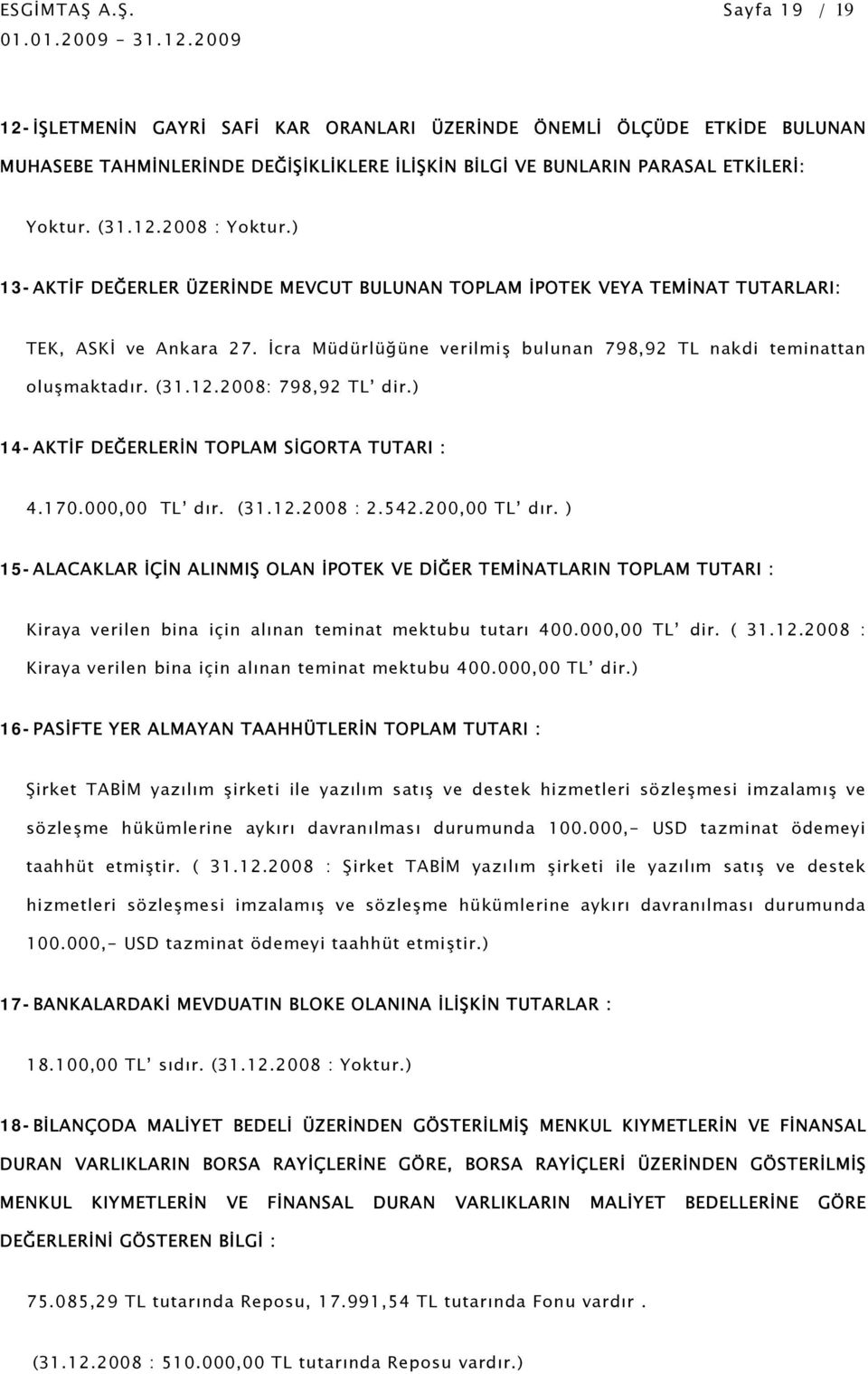 ÜZERİNDE MEVCUT BULUNAN TOPLAM İPOTEK VEYA TEMİNAT TUTARLARI: TEK, ASKİ ve Ankara 27. İcra Müdürlüğüne verilmiş bulunan 798,92 TL nakdi teminattan oluşmaktadır. (31.12.2008: 798,92 TL dir.