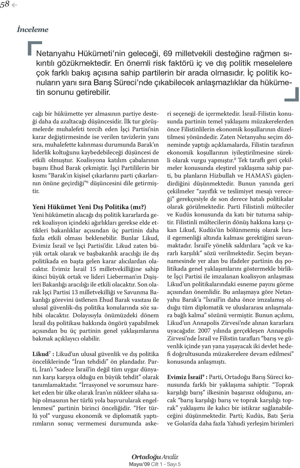 İç politik konuların yanı sıra Barış Süreci nde çıkabilecek anlaşmazlıklar da hükümetin sonunu getirebilir. cağı bir hükümette yer almasının partiye desteği daha da azaltacağı düşüncesidir.