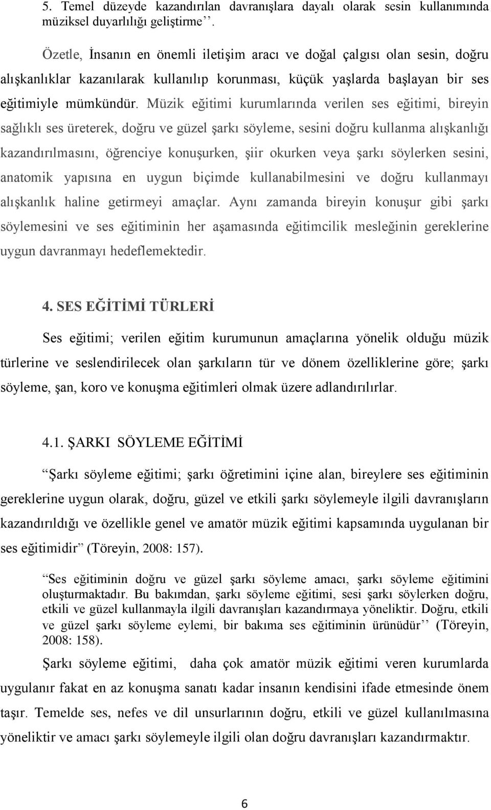 Müzik eğitimi kurumlarında verilen ses eğitimi, bireyin sağlıklı ses üreterek, doğru ve güzel şarkı söyleme, sesini doğru kullanma alışkanlığı kazandırılmasını, öğrenciye konuşurken, şiir okurken