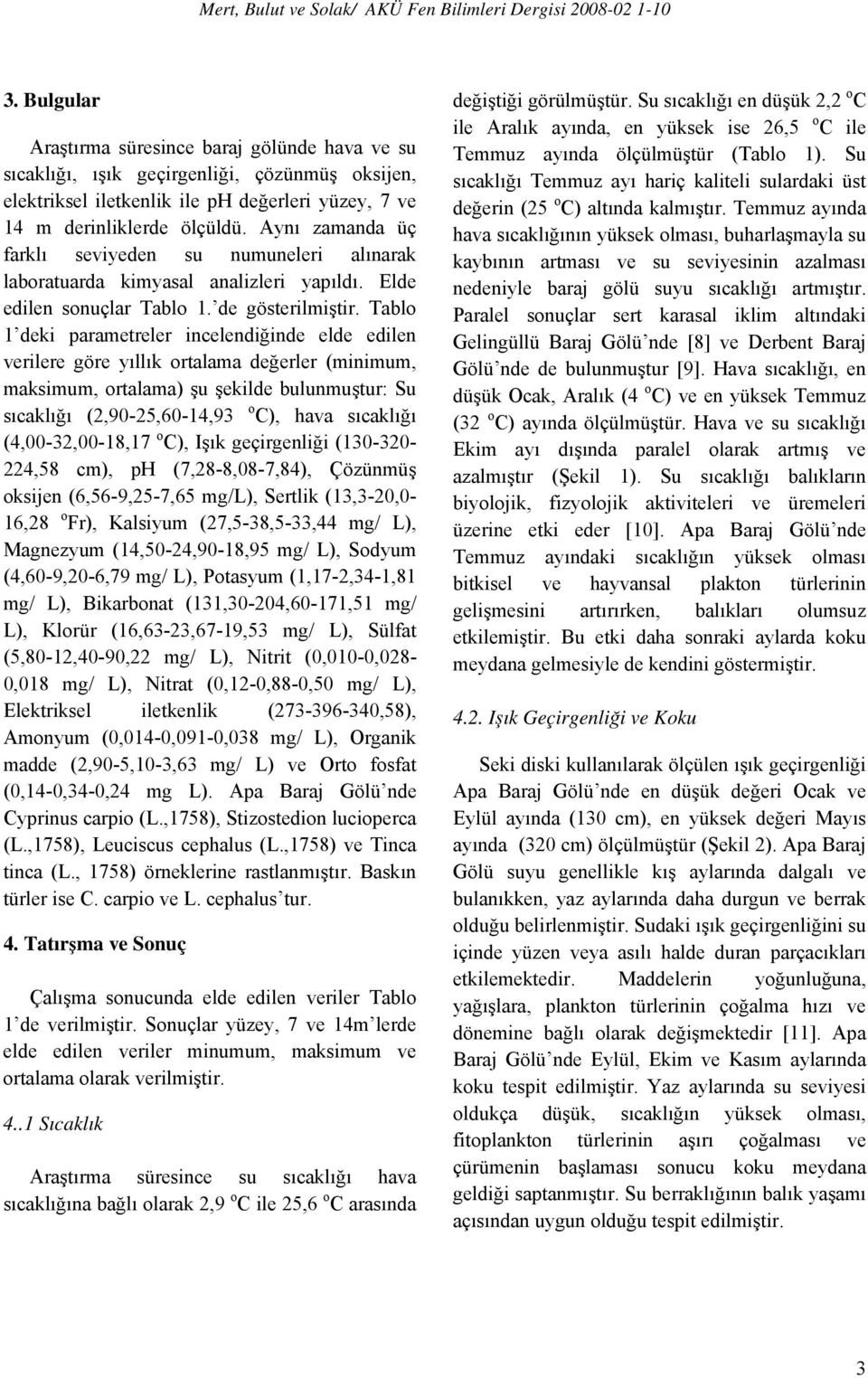 Aynı zamanda üç farklı seviyeden su numuneleri alınarak laboratuarda kimyasal analizleri yapıldı. Elde edilen sonuçlar Tablo 1. de gösterilmiştir.