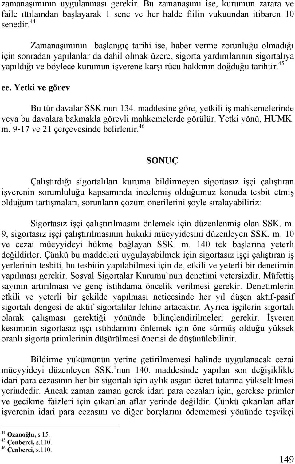 hakkının doğduğu tarihtir. 45 ee. Yetki ve görev Bu tür davalar SSK.nun 134. maddesine göre, yetkili iş mahkemelerinde veya bu davalara bakmakla görevli mahkemelerde görülür. Yetki yönü, HUMK. m. 9-17 ve 21 çerçevesinde belirlenir.