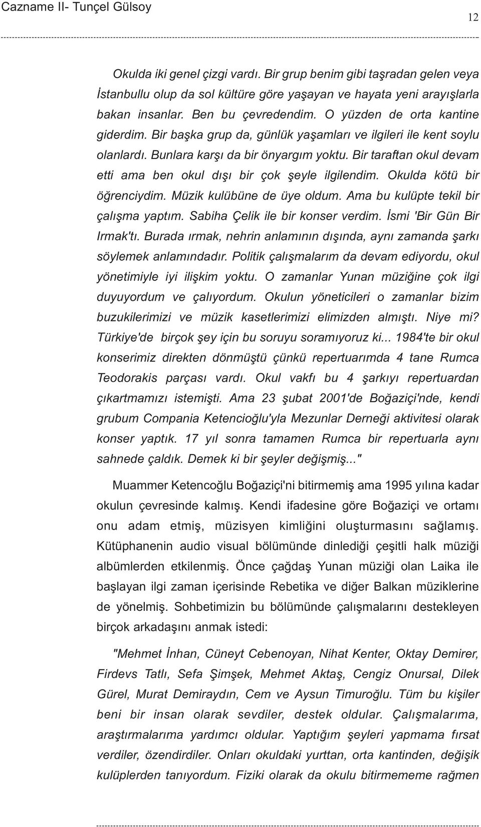 Bir taraftan okul devam etti ama ben okul dýþý bir çok þeyle ilgilendim. Okulda kötü bir öðrenciydim. Müzik kulübüne de üye oldum. Ama bu kulüpte tekil bir çalýþma yaptým.