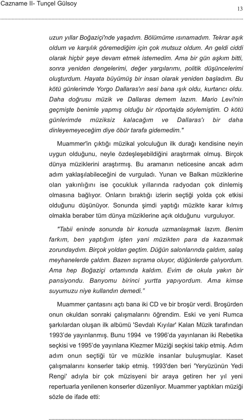 Bu kötü günlerimde Yorgo Dallaras'ýn sesi bana ýþýk oldu, kurtarýcý oldu. Daha doðrusu müzik ve Dallaras demem lazým. Mario Levi'nin geçmiþte benimle yapmýþ olduðu bir röportajda söylemiþtim.