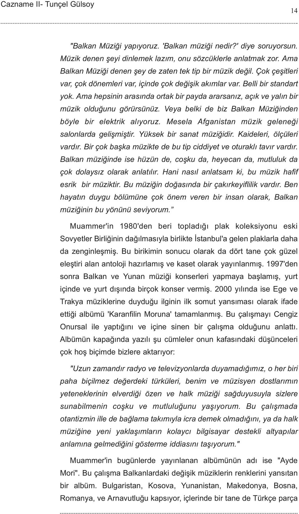 Veya belki de biz Balkan Müziðinden böyle bir elektrik alýyoruz. Mesela Afganistan müzik geleneði salonlarda geliþmiþtir. Yüksek bir sanat müziðidir. Kaideleri, ölçüleri vardýr.