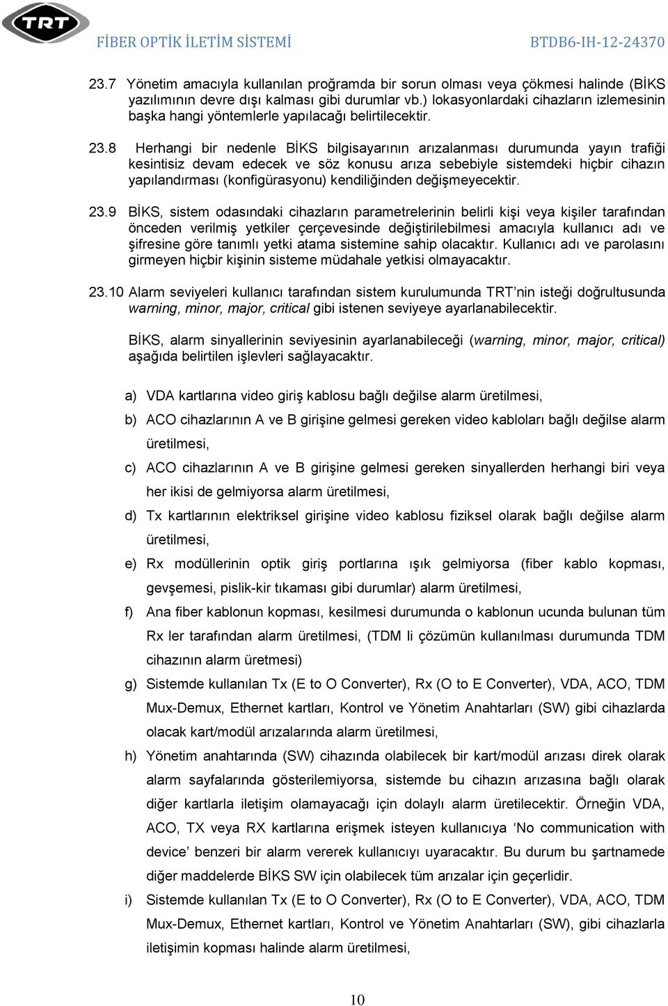 8 Herhangi bir nedenle BİKS bilgisayarının arızalanması durumunda yayın trafiği kesintisiz devam edecek ve söz konusu arıza sebebiyle sistemdeki hiçbir cihazın yapılandırması (konfigürasyonu)