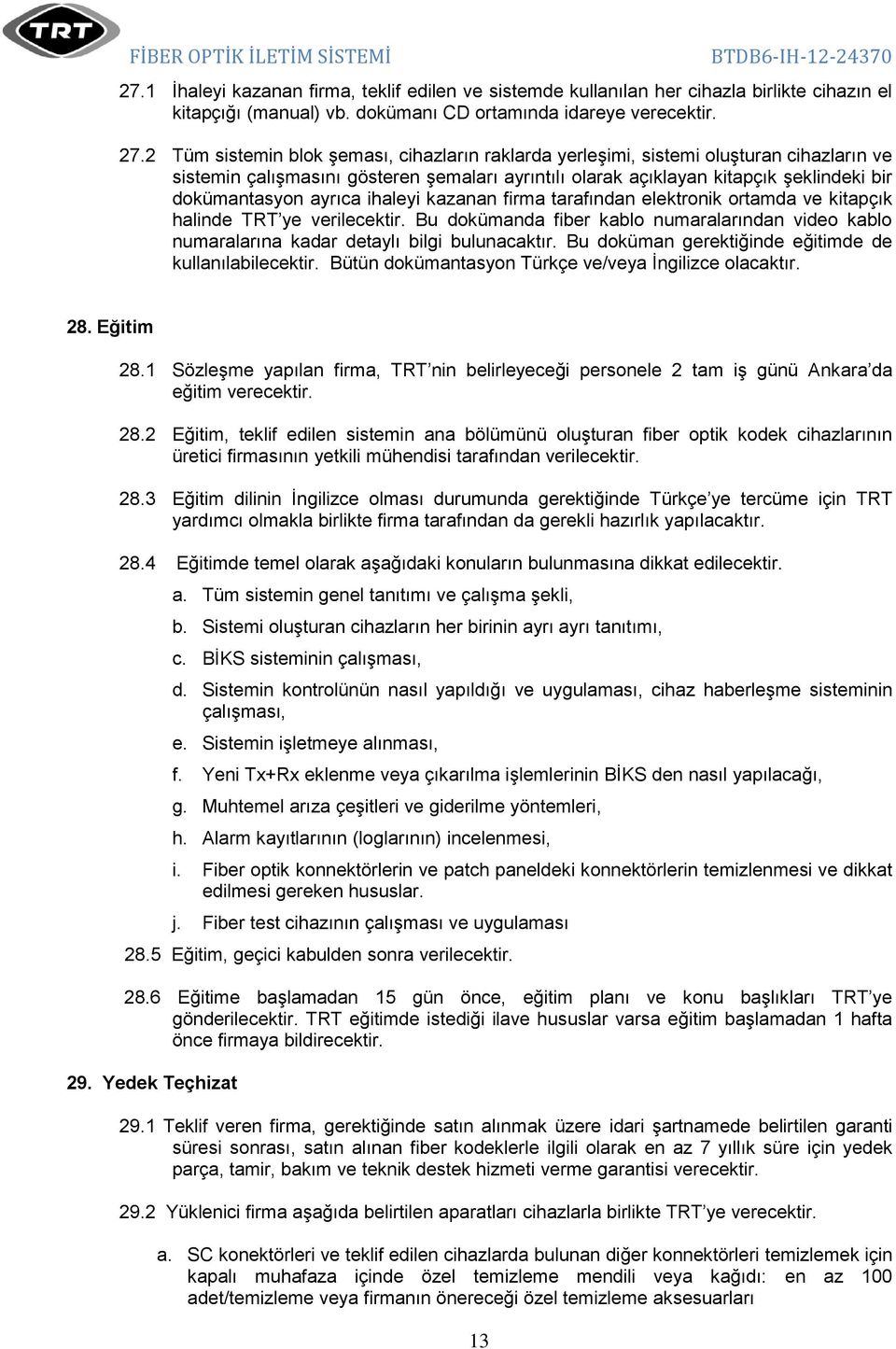 Tüm sistemin blok şeması, cihazların raklarda yerleşimi, sistemi oluşturan cihazların ve sistemin çalışmasını gösteren şemaları ayrıntılı olarak açıklayan kitapçık şeklindeki bir dokümantasyon ayrıca