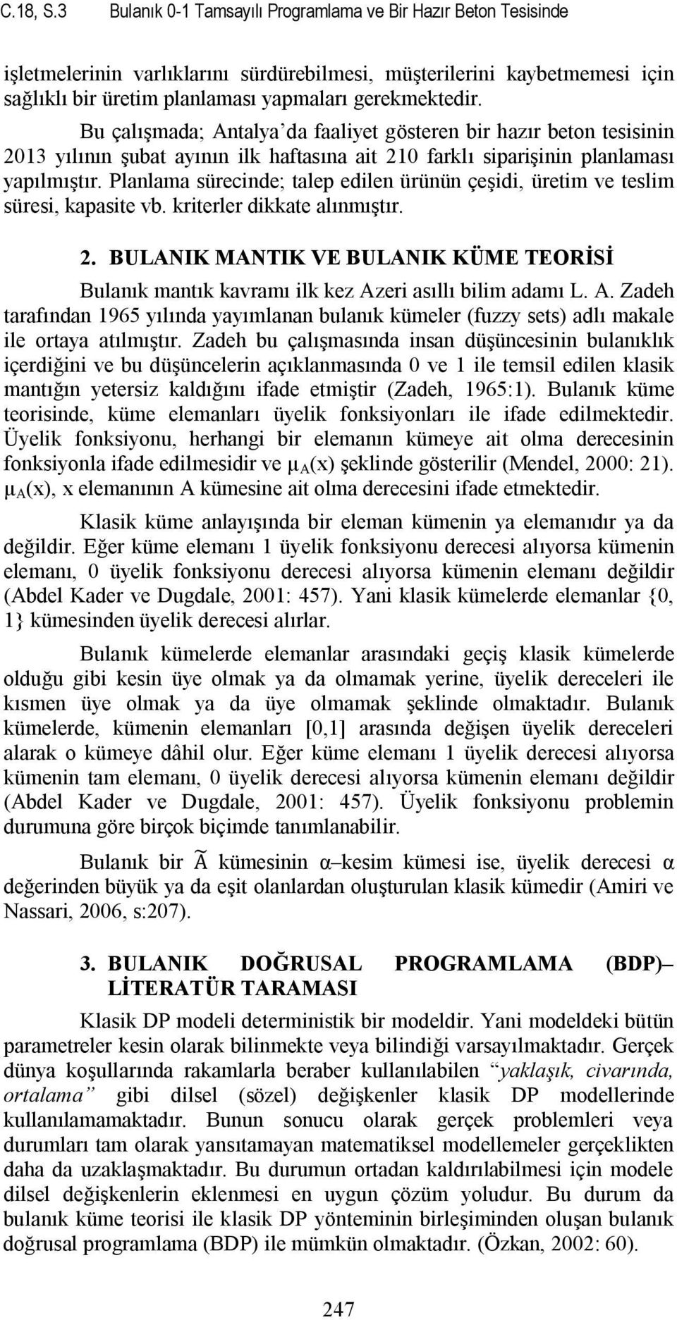 Bu çalışmada; Antalya da faaliyet gösteren bir hazır beton tesisinin 2013 yılının şubat ayının ilk haftasına ait 210 farklı siparişinin planlaması yapılmıştır.