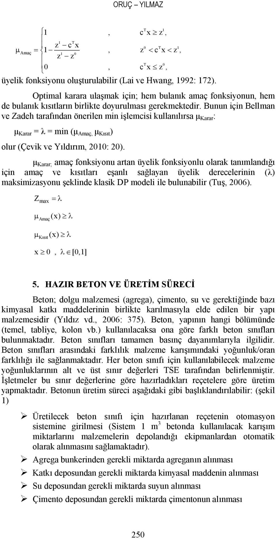 Bunun için Bellman ve Zadeh tarafından önerilen min işlemcisi kullanılırsa μ Karar : μ Karar = λ = min (μ Amaç, μ Kısıt ) olur (Çevik ve Yıldırım, 2010: 20).