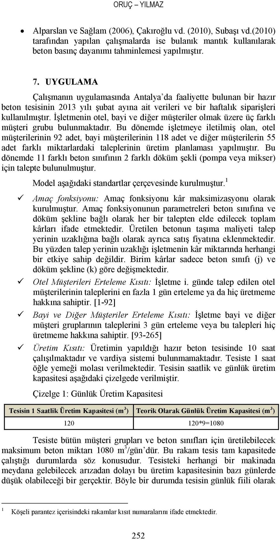 İşletmenin otel, bayi ve diğer müşteriler olmak üzere üç farklı müşteri grubu bulunmaktadır.