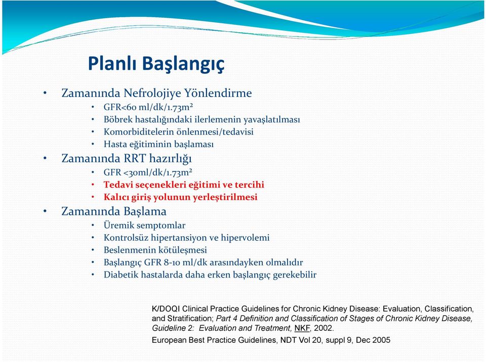73m² Tedavi seçenekleri eğitimi ve tercihi Kalıcı giriş yolunun yerleştirilmesi Zamanında Başlama Üremik semptomlar Kontrolsüz hipertansiyon ve hipervolemi Beslenmenin kötüleşmesi Başlangıç GFR 8-10