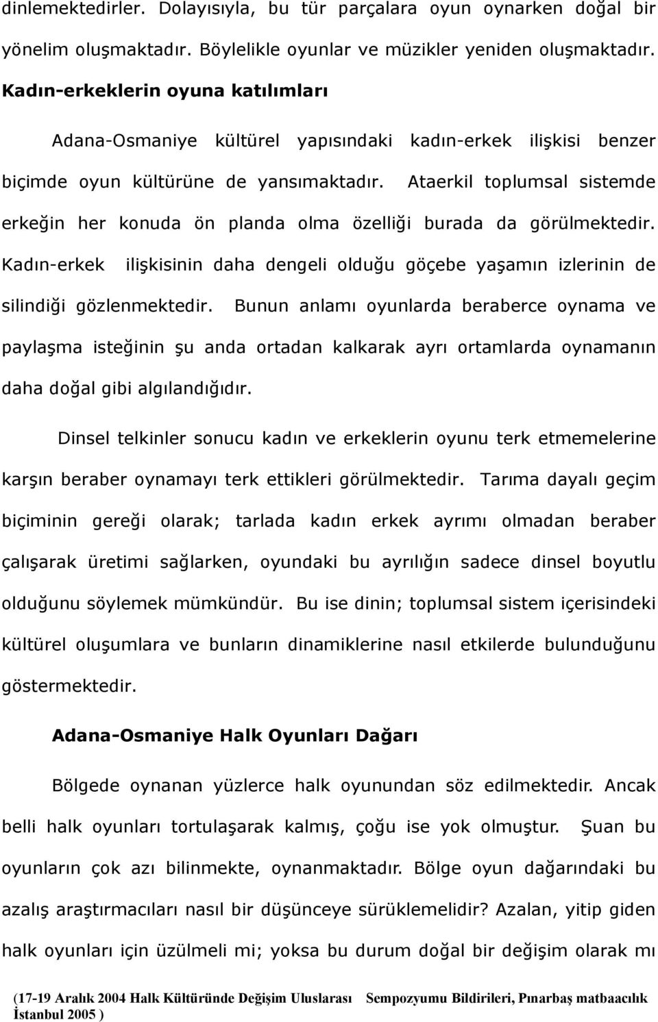 Ataerkil toplumsal sistemde erkeğin her konuda ön planda olma özelliği burada da görülmektedir. Kadın-erkek ilişkisinin daha dengeli olduğu göçebe yaşamın izlerinin de silindiği gözlenmektedir.