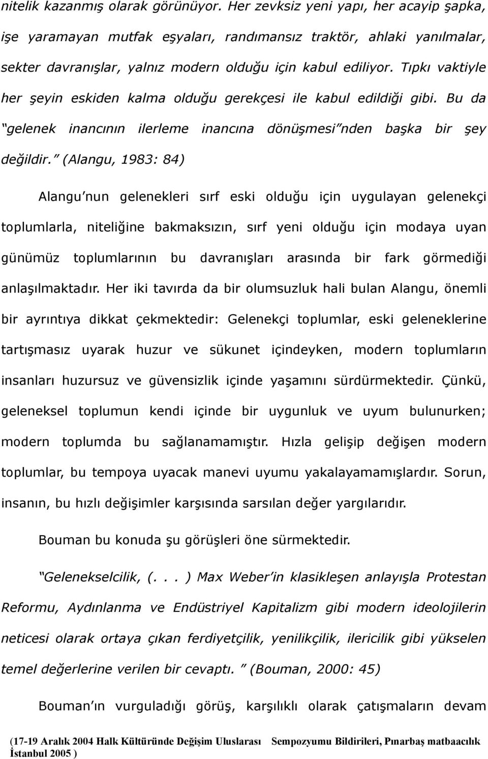 Tıpkı vaktiyle her şeyin eskiden kalma olduğu gerekçesi ile kabul edildiği gibi. Bu da gelenek inancının ilerleme inancına dönüşmesi nden başka bir şey değildir.