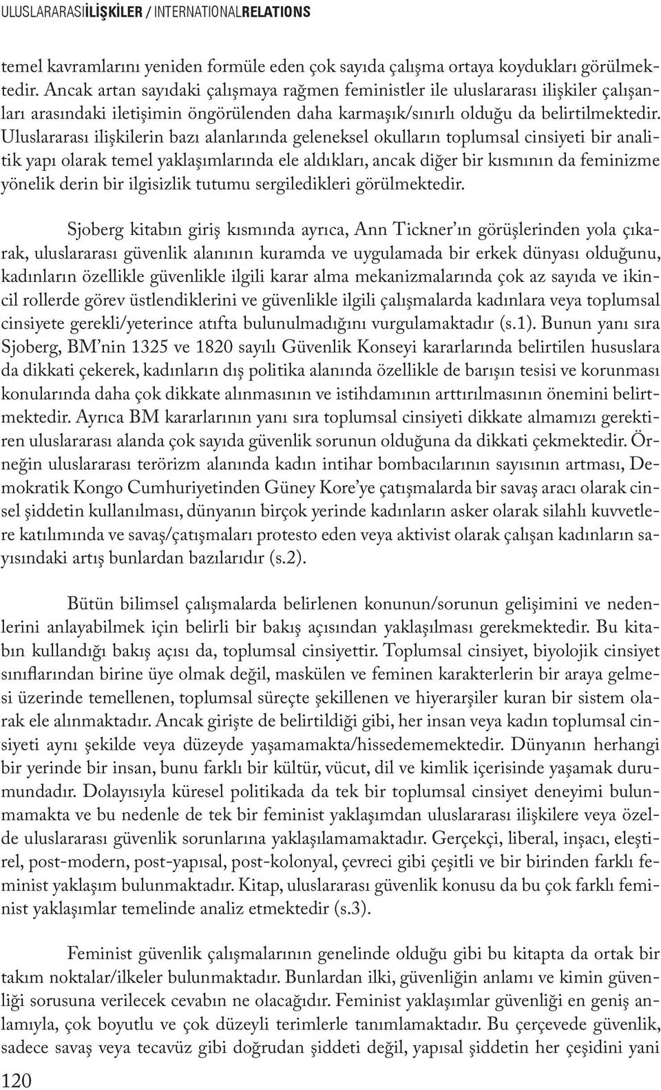 Uluslararası ilişkilerin bazı alanlarında geleneksel okulların toplumsal cinsiyeti bir analitik yapı olarak temel yaklaşımlarında ele aldıkları, ancak diğer bir kısmının da feminizme yönelik derin