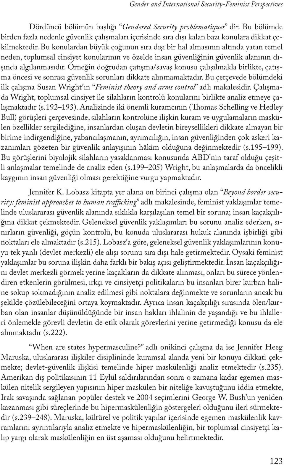 Bu konulardan büyük çoğunun sıra dışı bir hal almasının altında yatan temel neden, toplumsal cinsiyet konularının ve özelde insan güvenliğinin güvenlik alanının dışında algılanmasıdır.