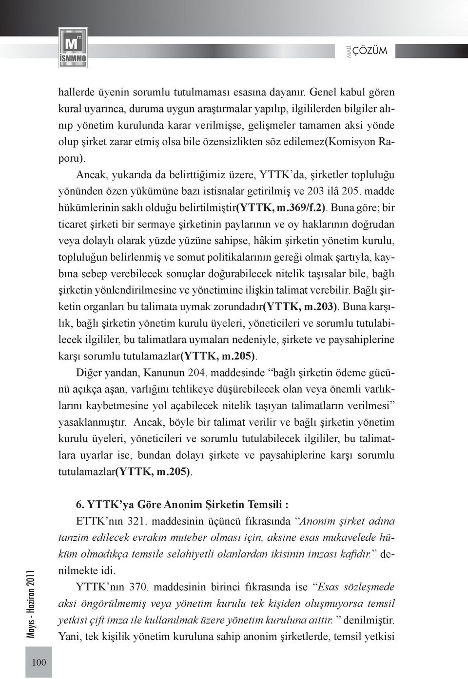 özensizlikten söz edilemez(komisyon Raporu). Ancak, yukarıda da belirttiğimiz üzere, YTTK da, şirketler topluluğu yönünden özen yükümüne bazı istisnalar getirilmiş ve 203 ilâ 205.