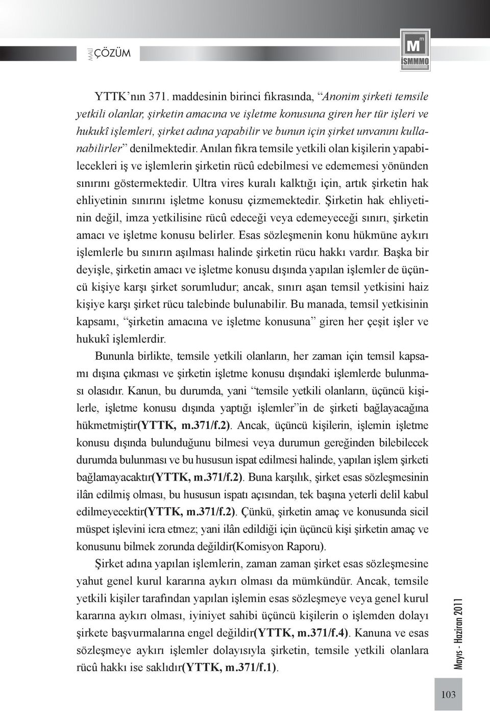 unvanını kullanabilirler denilmektedir. Anılan fıkra temsile yetkili olan kişilerin yapabilecekleri iş ve işlemlerin şirketin rücû edebilmesi ve edememesi yönünden sınırını göstermektedir.