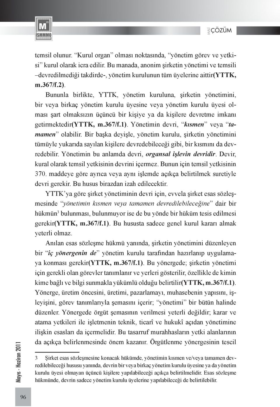 Bununla birlikte, YTTK, yönetim kuruluna, şirketin yönetimini, bir veya birkaç yönetim kurulu üyesine veya yönetim kurulu üyesi olması şart olmaksızın üçüncü bir kişiye ya da kişilere devretme imkanı