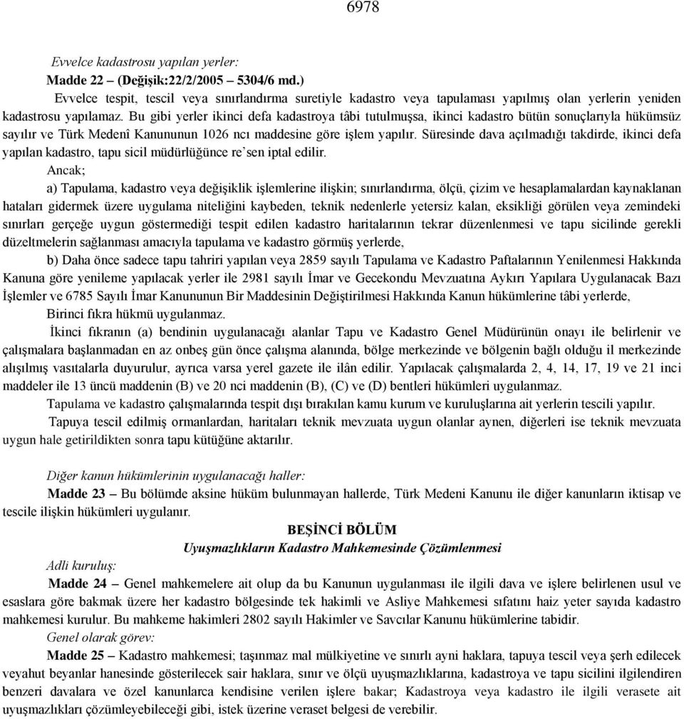 Bu gibi yerler ikinci defa kadastroya tâbi tutulmuşsa, ikinci kadastro bütün sonuçlarıyla hükümsüz sayılır ve Türk Medenî Kanununun 1026 ncı maddesine göre işlem yapılır.