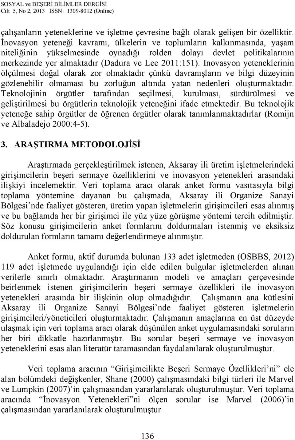 Inovasyon yeteneklerinin ölçülmesi doğal olarak zor olmaktadır çünkü davranışların ve bilgi düzeyinin gözlenebilir olmaması bu zorluğun altında yatan nedenleri oluşturmaktadır.