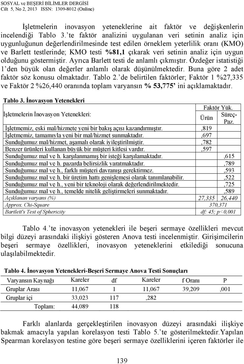 analiz için uygun olduğunu göstermiştir. Ayrıca Barlett testi de anlamlı çıkmıştır. Özdeğer istatistiği 1 den büyük olan değerler anlamlı olarak düşünülmektedir.