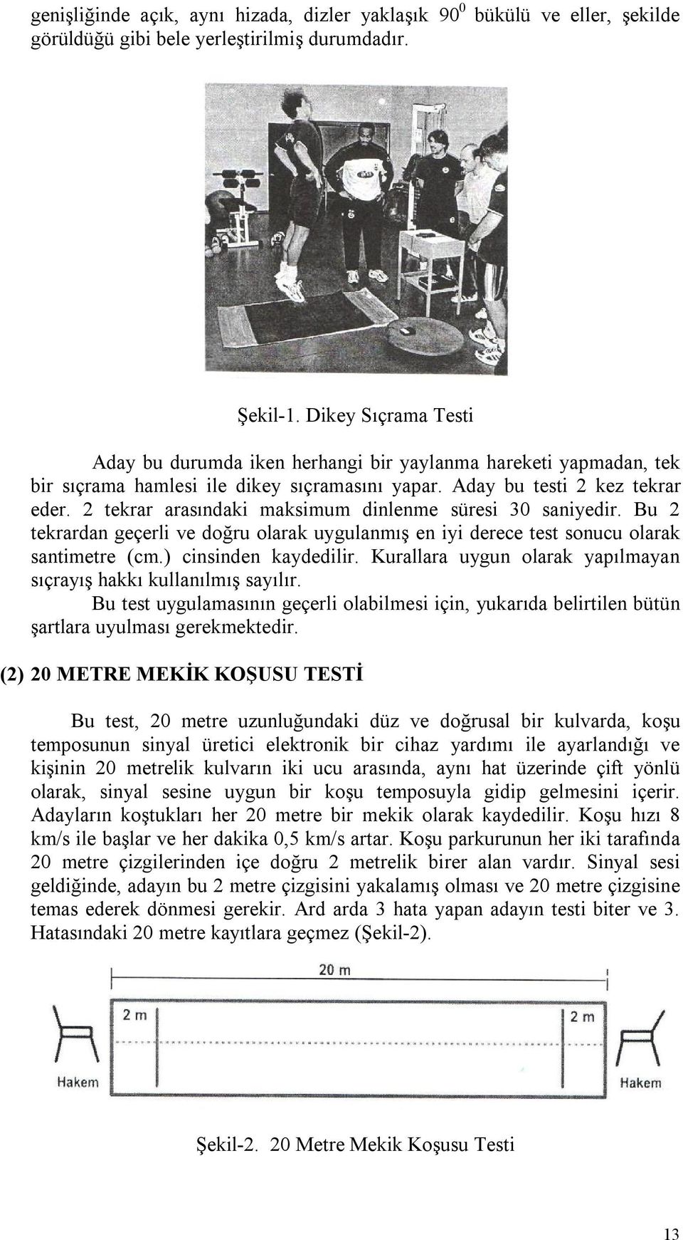 2 tekrar arasındaki maksimum dinlenme süresi 30 saniyedir. Bu 2 tekrardan geçerli ve doğru olarak uygulanmış en iyi derece test sonucu olarak santimetre (cm.) cinsinden kaydedilir.