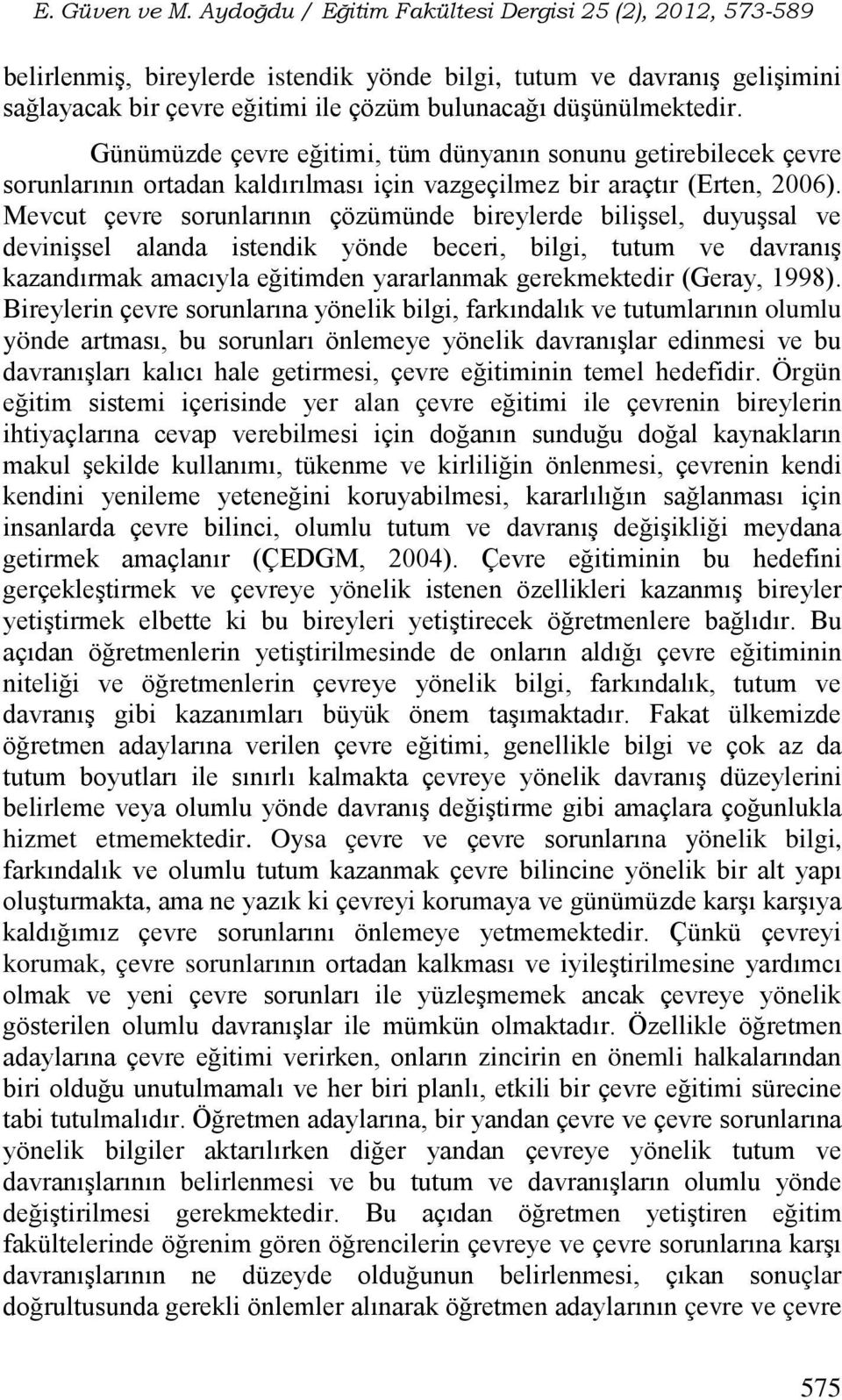 Mevcut çevre sorunlarının çözümünde bireylerde bilişsel, duyuşsal ve devinişsel alanda istendik yönde beceri, bilgi, tutum ve davranış kazandırmak amacıyla eğitimden yararlanmak gerekmektedir (Geray,