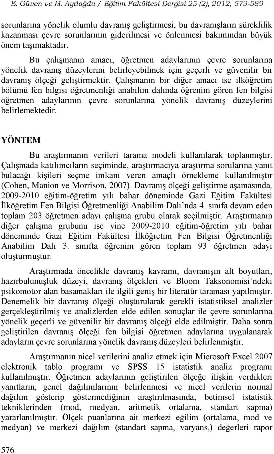 Çalışmanın bir diğer amacı ise ilköğretim bölümü fen bilgisi öğretmenliği anabilim dalında öğrenim gören fen bilgisi öğretmen adaylarının çevre sorunlarına yönelik davranış düzeylerini